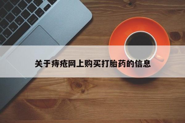 举报私人卖打胎药的关于痔疮网上购买打胎药的信息