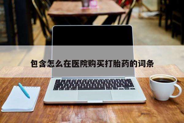 举报私人卖打胎药的包含怎么在医院购买打胎药的词条