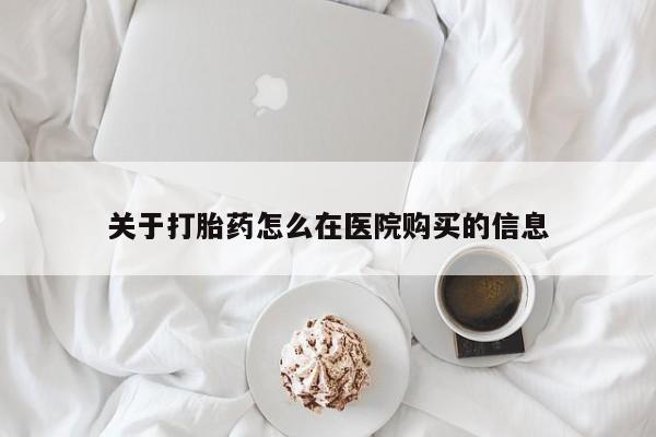 举报私人卖打胎药的关于打胎药怎么在医院购买的信息