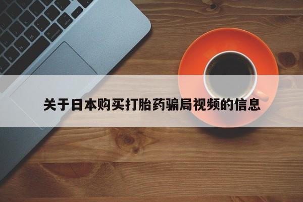 举报私人卖打胎药的关于日本购买打胎药骗局视频的信息