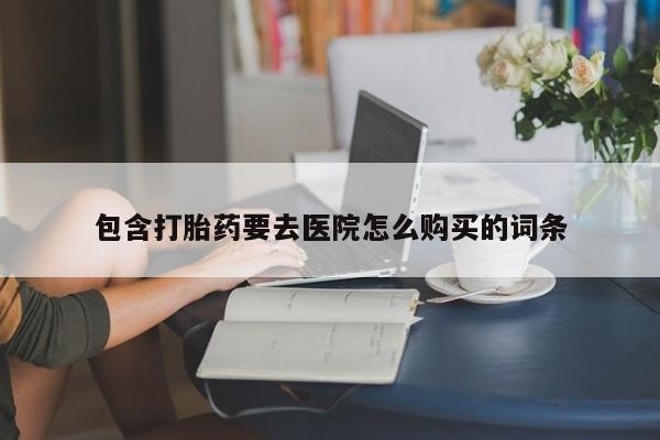 举报私人卖打胎药的包含打胎药要去医院怎么购买的词条