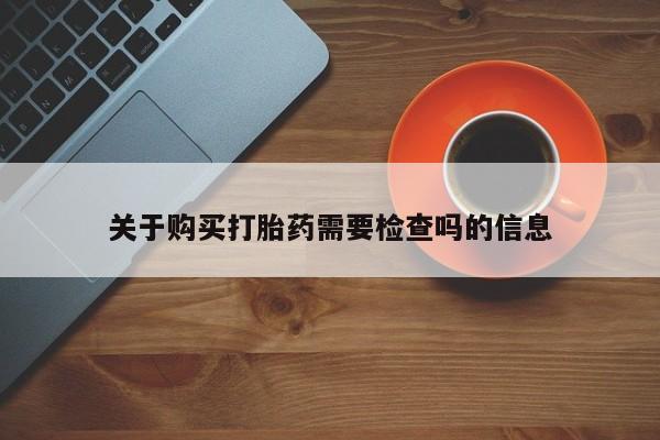 举报私人卖打胎药的关于购买打胎药需要检查吗的信息