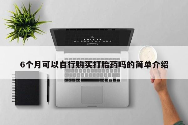 举报私人卖打胎药的6个月可以自行购买打胎药吗的简单介绍