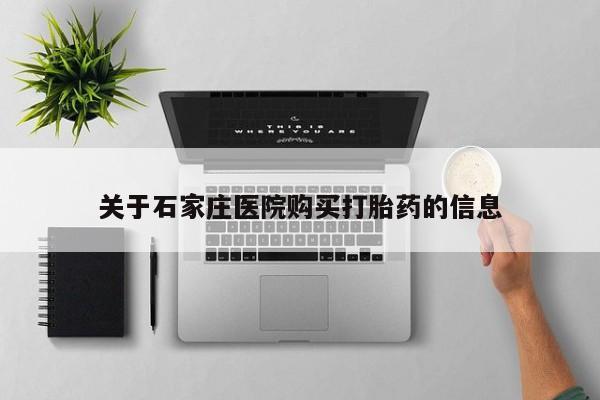 举报私人卖打胎药的关于石家庄医院购买打胎药的信息
