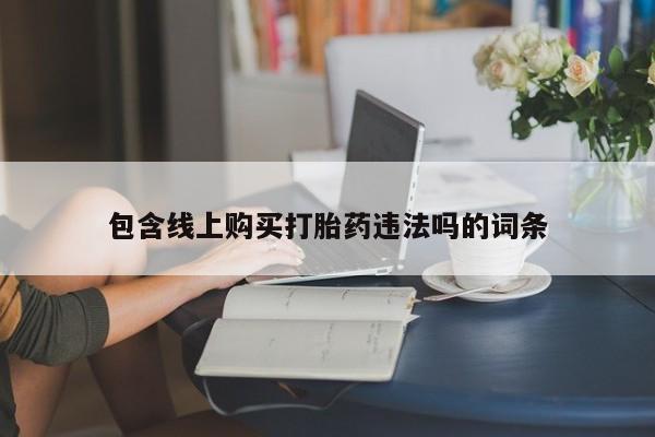 举报私人卖打胎药的包含线上购买打胎药违法吗的词条