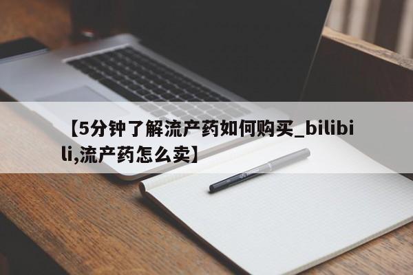 举报私人卖打胎药的【5分钟了解流产药如何购买_bilibili,流产药怎么卖】
